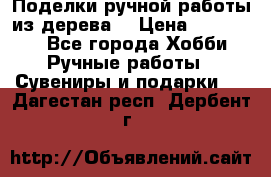  Поделки ручной работы из дерева  › Цена ­ 3-15000 - Все города Хобби. Ручные работы » Сувениры и подарки   . Дагестан респ.,Дербент г.